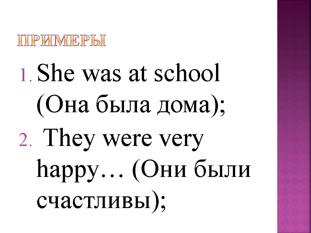 Примеры She was at school (Она была дома); They were very happy… (Они были